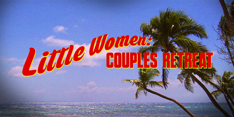 Little Women: Couples Retreat 